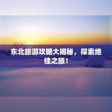 东北旅游攻略大揭秘,探索绝佳之旅!
